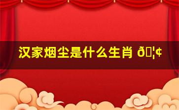 汉家烟尘是什么生肖 🦢